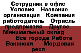 Сотрудник в офис. Условия › Название организации ­ Компания-работодатель › Отрасль предприятия ­ Другое › Минимальный оклад ­ 25 000 - Все города Работа » Вакансии   . Мордовия респ.